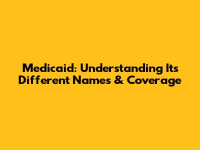 Medicaid: Understanding Its Different Names & Coverage
