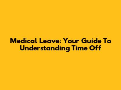 Medical Leave: Your Guide To Understanding Time Off