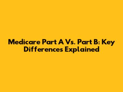 Medicare Part A Vs. Part B: Key Differences Explained