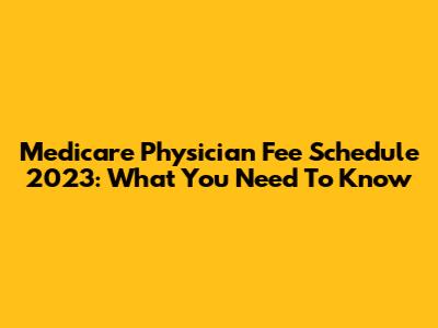 Medicare Physician Fee Schedule 2023: What You Need To Know