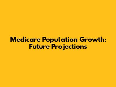 Medicare Population Growth: Future Projections