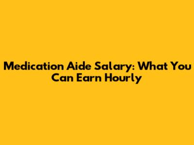 Medication Aide Salary: What You Can Earn Hourly