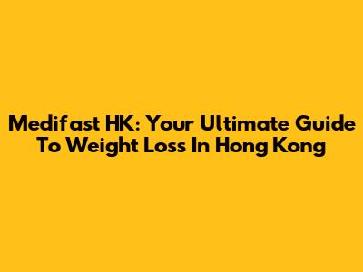 Medifast HK: Your Ultimate Guide To Weight Loss In Hong Kong