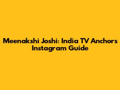 Meenakshi Joshi: India TV Anchor's Instagram Guide