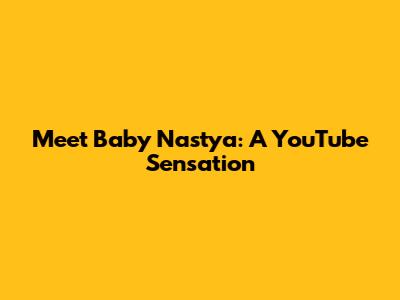 Meet Baby Nastya: A YouTube Sensation