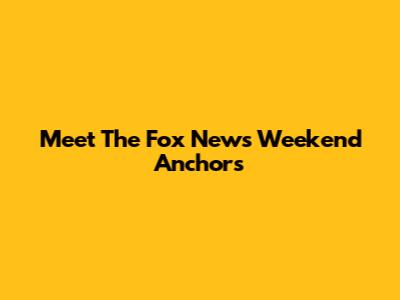 Meet The Fox News Weekend Anchors