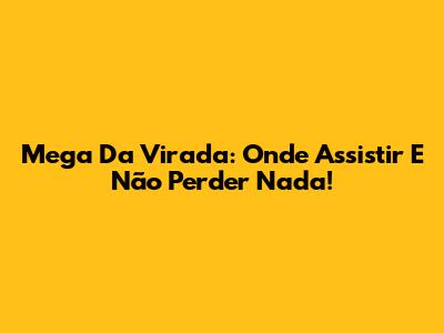 Mega Da Virada: Onde Assistir E Não Perder Nada!