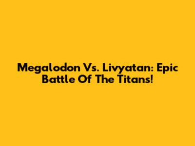 Megalodon Vs. Livyatan: Epic Battle Of The Titans!