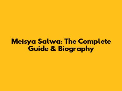 Meisya Salwa: The Complete Guide & Biography