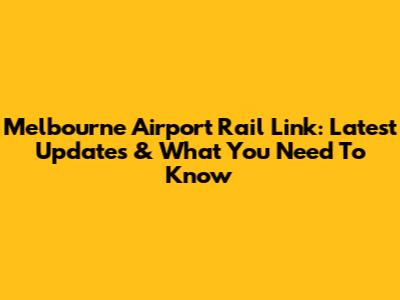 Melbourne Airport Rail Link: Latest Updates & What You Need To Know