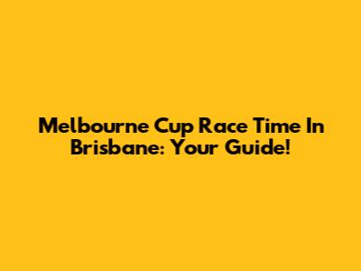 Melbourne Cup Race Time In Brisbane: Your Guide!