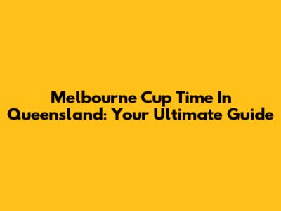 Melbourne Cup Time In Queensland: Your Ultimate Guide