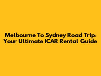 Melbourne To Sydney Road Trip: Your Ultimate ICAR Rental Guide