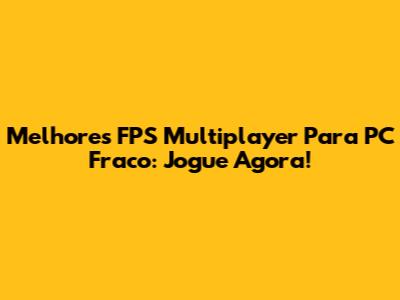 Melhores FPS Multiplayer Para PC Fraco: Jogue Agora!