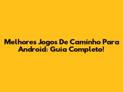 Melhores Jogos De Caminho Para Android: Guia Completo!