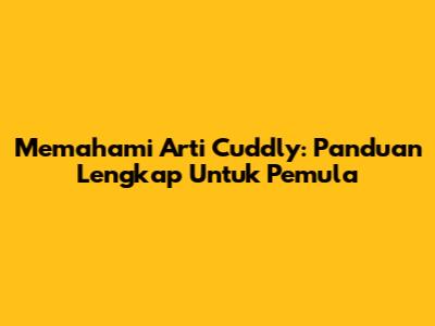 Memahami Arti 'Cuddly': Panduan Lengkap Untuk Pemula