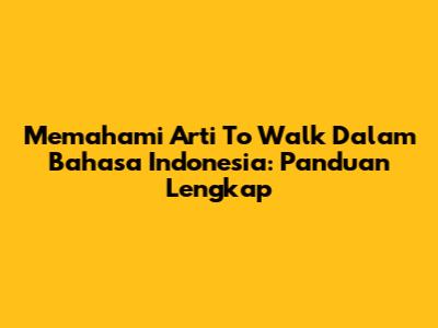 Memahami Arti 'To Walk' Dalam Bahasa Indonesia: Panduan Lengkap