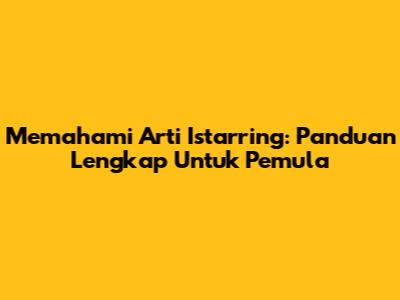 Memahami Arti Istarring: Panduan Lengkap Untuk Pemula