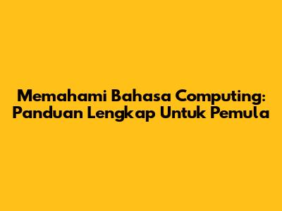Memahami Bahasa Computing: Panduan Lengkap Untuk Pemula