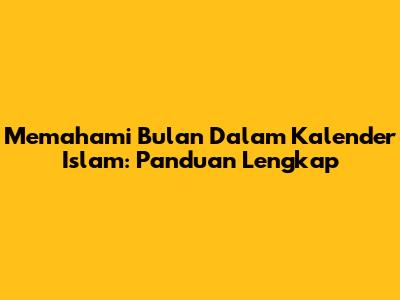 Memahami Bulan Dalam Kalender Islam: Panduan Lengkap