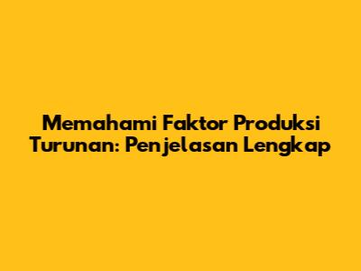Memahami Faktor Produksi Turunan: Penjelasan Lengkap