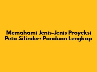 Memahami Jenis-Jenis Proyeksi Peta Silinder: Panduan Lengkap