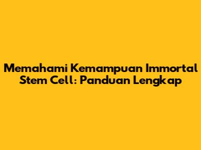 Memahami Kemampuan Immortal Stem Cell: Panduan Lengkap