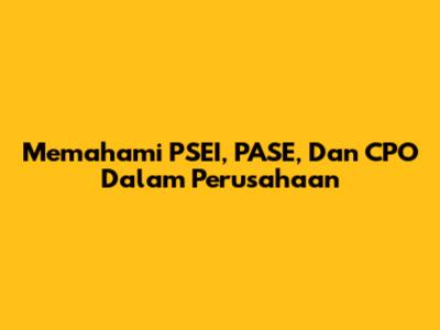 Memahami PSEI, PASE, Dan CPO Dalam Perusahaan