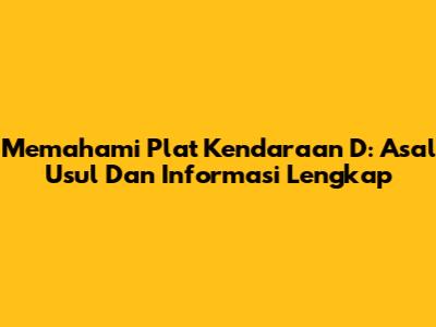 Memahami Plat Kendaraan D: Asal Usul Dan Informasi Lengkap