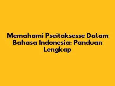 Memahami Pseitaksesse Dalam Bahasa Indonesia: Panduan Lengkap