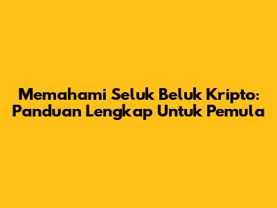 Memahami Seluk Beluk Kripto: Panduan Lengkap Untuk Pemula