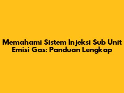 Memahami Sistem Injeksi Sub Unit Emisi Gas: Panduan Lengkap