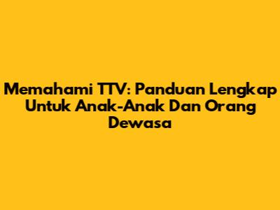 Memahami TTV: Panduan Lengkap Untuk Anak-Anak Dan Orang Dewasa