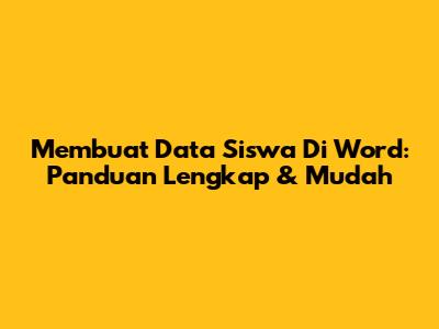 Membuat Data Siswa Di Word: Panduan Lengkap & Mudah