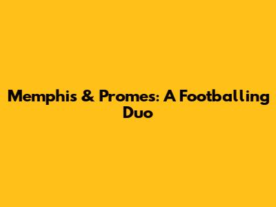 Memphis & Promes: A Footballing Duo