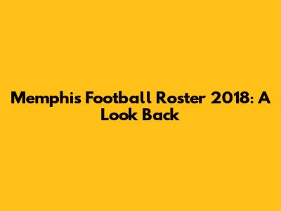 Memphis Football Roster 2018: A Look Back