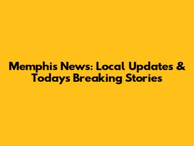 Memphis News: Local Updates & Today's Breaking Stories