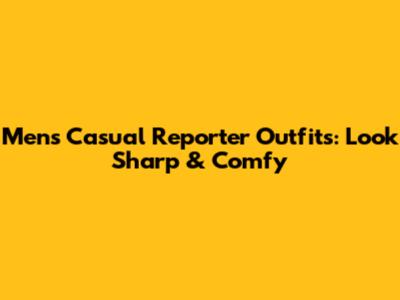 Men's Casual Reporter Outfits: Look Sharp & Comfy