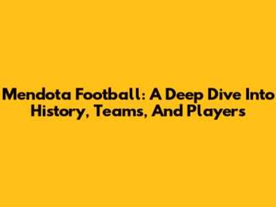 Mendota Football: A Deep Dive Into History, Teams, And Players
