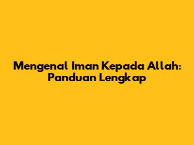 Mengenal Iman Kepada Allah: Panduan Lengkap
