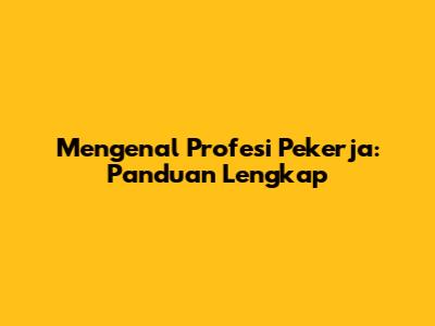 Mengenal Profesi Pekerja: Panduan Lengkap
