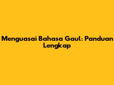 Menguasai Bahasa Gaul: Panduan Lengkap