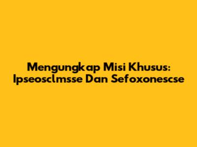 Mengungkap Misi Khusus: Ipseosclmsse Dan Sefoxonescse