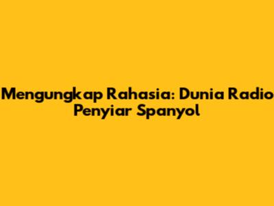 Mengungkap Rahasia: Dunia Radio Penyiar Spanyol