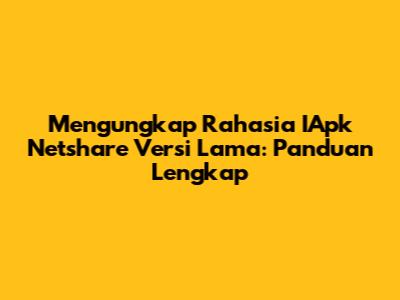 Mengungkap Rahasia IApk Netshare Versi Lama: Panduan Lengkap