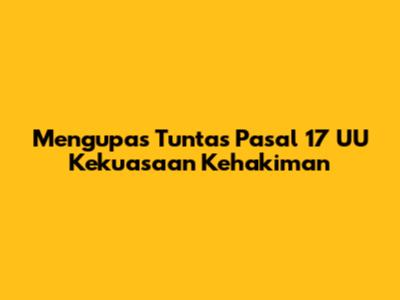 Mengupas Tuntas Pasal 17 UU Kekuasaan Kehakiman