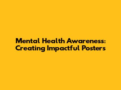 Mental Health Awareness: Creating Impactful Posters