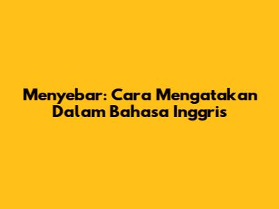 Menyebar: Cara Mengatakan Dalam Bahasa Inggris