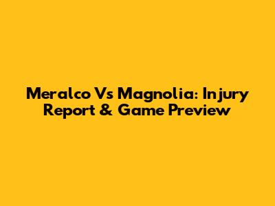 Meralco Vs Magnolia: Injury Report & Game Preview