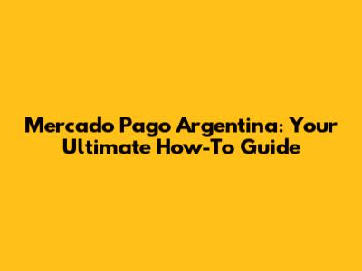 Mercado Pago Argentina: Your Ultimate How-To Guide